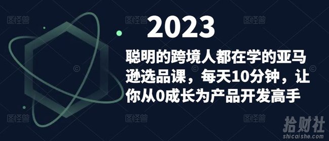 聪明的跨境人都在学的亚马逊选品课，每天10分钟，让你从0成长为产品开发高手
