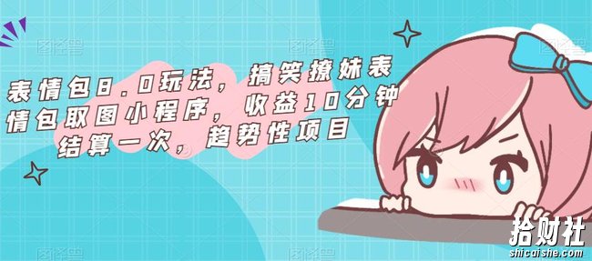 表情包8.0玩法，搞笑撩妹表情包取图小程序，收益10分钟结算一次，趋势性项目