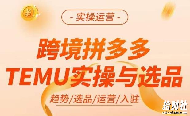 跨境拼多多TEMU实操与选品,掌握平台运营方法技巧,选品避坑12条标准,爆款的底层思路等
