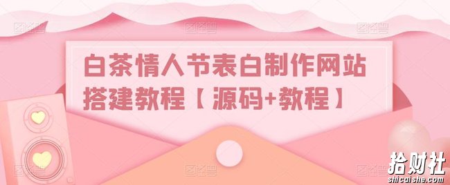 白茶情人节表白制作网站搭建教程【源码+教程】