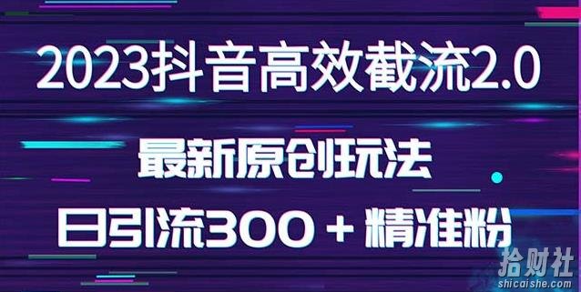 日引300+创业粉,独家抖音高效截流2.0玩法(价值1280)