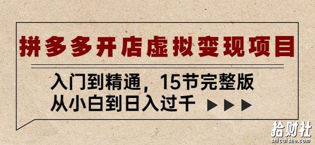 拼多多开店虚拟变现项目:入门到精通,从小白到日入过千(15节完整版)