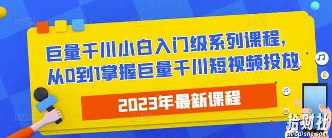 2023最新巨量千川小白入门级系列课程，从0到1掌握巨量千川短视频投放
