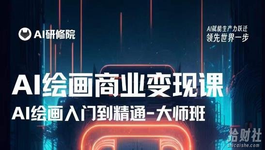 AI绘画商业研修班训练营，从入门到精通，熟练使用AI工具到将AI绘画技术应用到各类商业场景的变现课