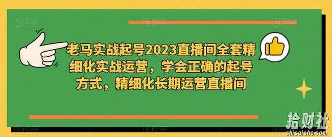 老马实战起号2023直播间全套精细化实战运营,学会正确的起号方式,精细化长期运营直播间
