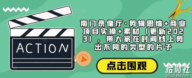 南门录像厅·剪辑思维+商业项目实操+素材(更新2023),带大家在时间线上剪出不同的类型的片子
