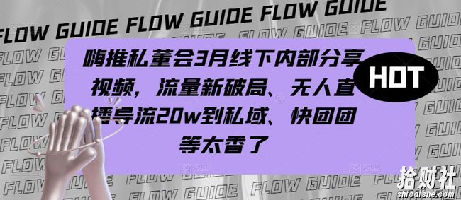 嗨推私董会3月线下内部分享视频,流量新破局、无人直播导流20w到私域、快团团等太香了