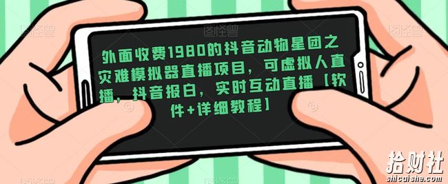 外面收费1980的抖音动物星团之灾难模拟器直播项目，可虚拟人直播，抖音报白，实时互动直播【软件+详细教程】