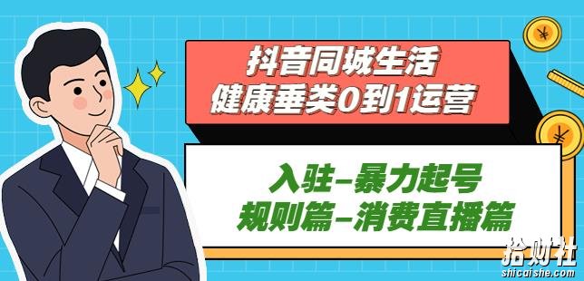 抖音本地生活健康垂类0到1运营：入驻-暴力起号-规则篇-消费直播篇！