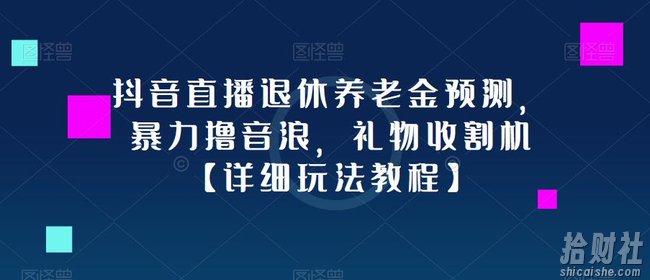 抖音直播退休养老金预测，暴力撸音浪，礼物收割机【详细玩法教程】