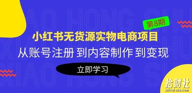 黄岛主《小红书无货源实物电商项目》第8期:从账号注册到内容制作到变现