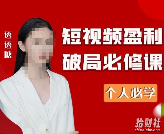2023最新透透糖短视频盈利破局必修课——个人必学