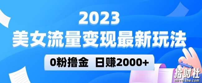 2023美女流量变现最新玩法,0粉撸金,日赚2000+,实测日引流300+