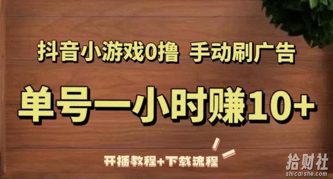 抖音小游戏0撸手动刷广告，单号一小时赚10+（开播教程+下载流程）