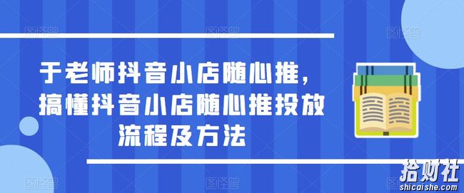 于老师抖音小店随心推，搞懂抖音小店随心推投放流程及方法