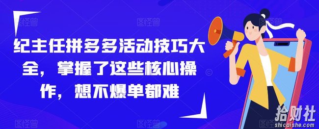纪主任拼多多活动技巧大全，掌握了这些核心操作，想不爆单都难