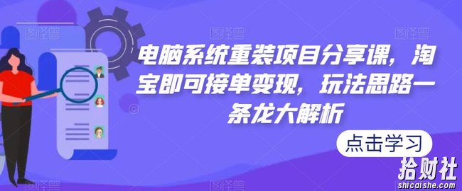 电脑系统重装项目分享课,淘宝即可接单变现,玩法思路一条龙大解析