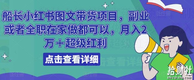 船长小红书图文带货项目,副业或者全职在家做都可以,月入2万+超级红利