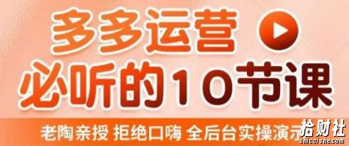 老陶电商·拼多多运营必听10节课,拒绝口嗨,全后台实操演示,花的少,赚得多,爆款更简单