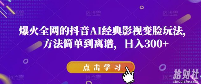 爆火全网的抖音AI经典影视变脸玩法，方法简单到离谱，日入300+【揭秘】