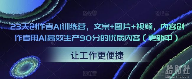23天创作者AI训练营,文案+图片+视频,内容创作者用AI高效生产90分的优质内容(更新中)