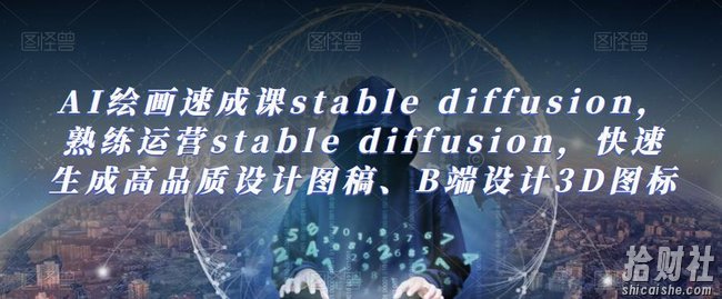 AI绘画速成课stable diffusion，熟练运营stable diffusion，快速生成高品质设计图稿、B端设计3D图标