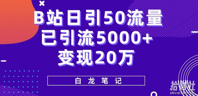 B站日引50+流量,实战已引流5000+变现20万,超级实操课程