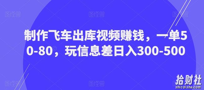 制作飞车出库视频賺米,一单50-80,玩信息差日入300-500