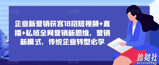 企业新营销获客18招短视频+直播+私域全网营销新思维,营销新模式,传统企业转型必学