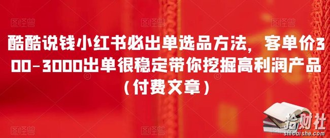 酷酷说钱小红书必出单选品方法,客单价300-3000出单很稳定带你挖掘高利润产品(付费文章)