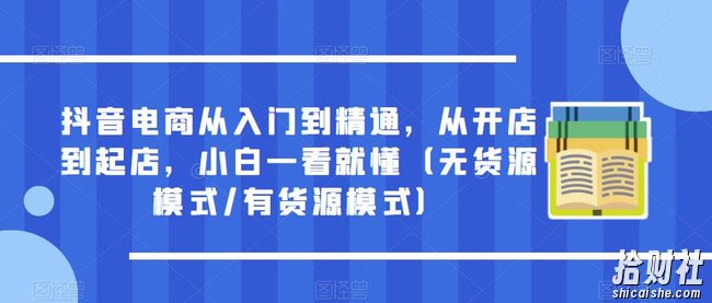 抖音电商从入门到精通,从开店到起店,小白一看就懂(无货源模式/有货源模式)