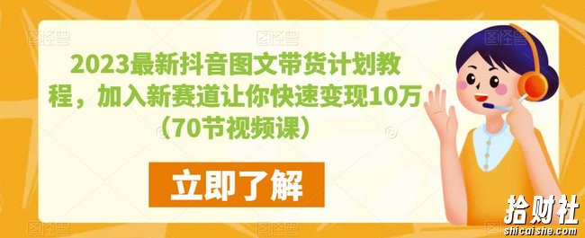 2023最新抖音图文带货计划教程,加入新赛道让你快速变现10万+(70节视频课)