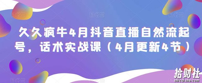 久久疯牛4月抖音直播纯自然流起号，话术实战课（4月更新4节）