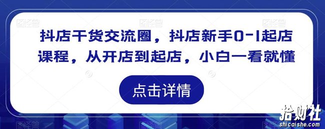 抖店干货交流圈,抖店新手0-1起店课程,从开店到起店,小白一看就懂