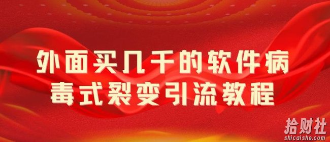外面卖几千的软件病毒式裂变引流教程,病毒式无限吸引精准粉丝【揭秘】