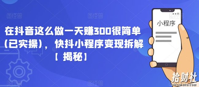 在抖音这么做一天赚300很简单(已实操)，快抖小程序变现拆解【揭秘】
