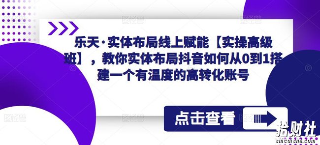 乐天·实体布局线上赋能【实操高级班】,教你实体布局抖音如何从0到1搭建一个有温度的高转化账号