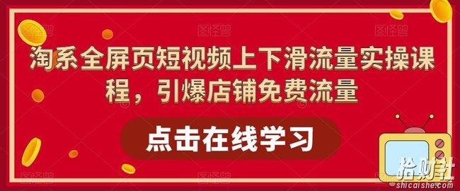 淘系全屏页短视频上下滑流量实操课程，引爆店铺免费流量