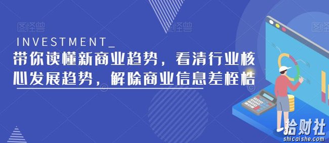 带你读懂新商业趋势，看清行业核心发展趋势，解除商业信息差桎梏
