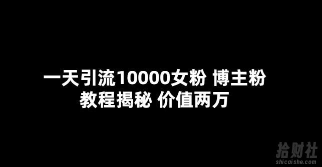 一天引流10000女粉，博主粉教程揭秘（价值两万）