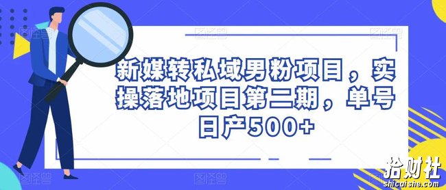 新媒转私域男粉项目,实操落地项目第二期,单号日产500+
