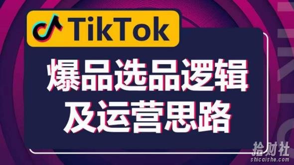 TikTok爆品选品逻辑及运营思路:解决网络环境快速入门TikTok