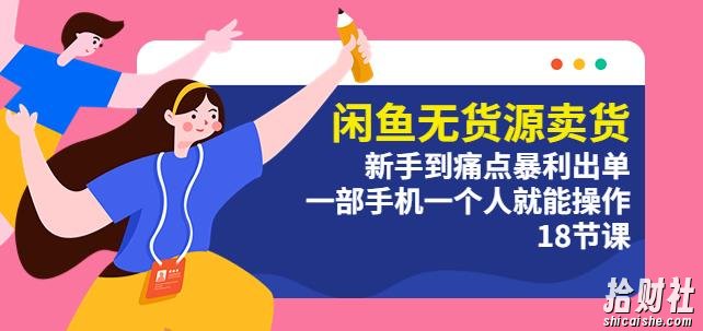 闲鱼无货源卖货:新手到痛点暴利出单,一部手机一个人就能操作(18节课)