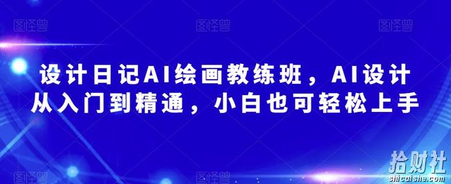 设计日记AI绘画教练班,AI设计从入门到精通,小白也可轻松上手