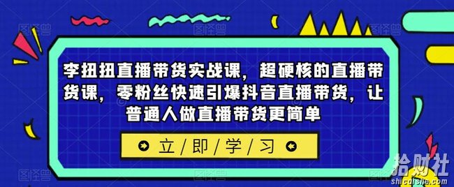 李扭扭直播带货实战课,超硬核的直播带货课,零粉丝快速引爆抖音直播带货,让普通人做直播带货更简单