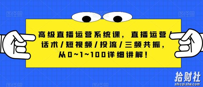 高级直播运营系统课,直播运营/话术/短视频/投流/三频共振,从0~1~100详细讲解!