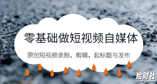 零基础做短视频自媒体，原创短视频录制、剪辑、起标题与发布，自媒体干货技巧分享