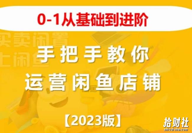 2023版0-1从基础到进阶,手把手教你运营闲鱼店铺
