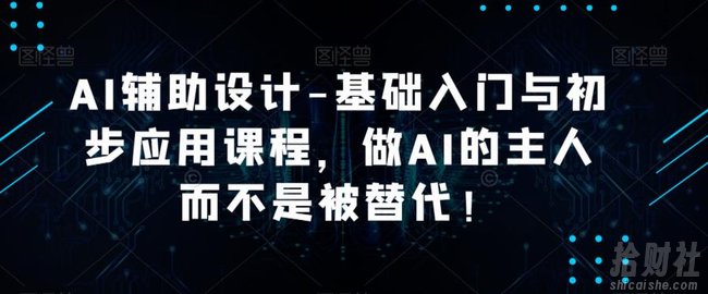 AI辅助设计-基础入门与初步应用课程,做AI的主人而不是被替代【好课】