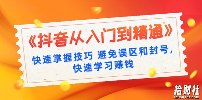 《抖音从入门到精通》快速掌握技巧避免误区和封号,快速学习賺米(10节课)